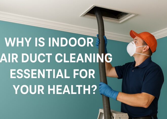 Why Is Indoor Air Duct Cleaning Essential for Your Health?